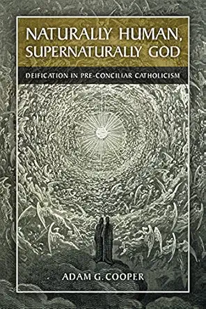 naturally human supernaturally god deification in pre conciliar catholicism 1st edition adam g cooper