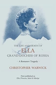 the life and death of ella grand duchess of russia a romanov tragedy 1st edition christopher warwick