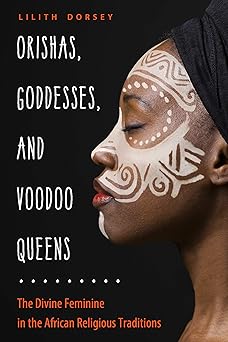 orishas goddesses and voodoo queens the divine feminine in the african religious traditions 1st edition