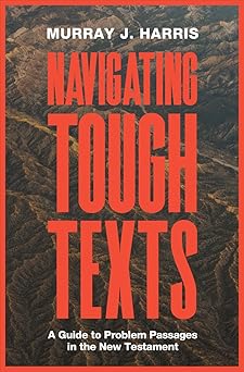 navigating tough texts a guide to problem passages in the new testament 1st edition murray j harris