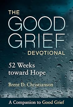 the good grief devotional 52 weeks toward hope 1st edition brent d christianson 1506453074, 978-1506453071