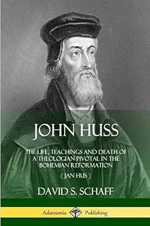 john huss the life teachings and death of a theologian pivotal in the bohemian reformation 1st edition david
