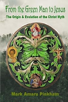 from the green man to jesus the origin and evolution of the christ myth 1st edition mark amaru pinkham