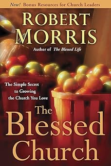 the blessed church the simple secret to growing the church you love 1st edition robert morris 0307729753,