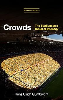 crowds the stadium as a ritual of intensity 1st edition hans ulrich gumbrecht 1503628833, 978-1503628830