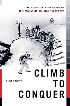 climb to conquer the untold story of wwiis 10th mountain division 1st edition peter shelton 145165510x,