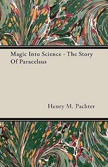 magic into science the story of paracelsus 1st edition henry maximilian pachter 1406732524, 978-1406732528
