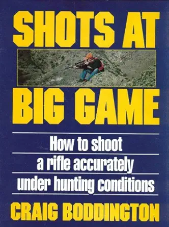 shots at big game how to shoot a rifle accurately under hunting conditions 1st edition craig boddington