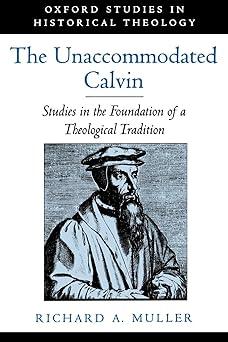 the unaccommodated calvin studies in the foundation of a theological tradition 1st edition richard a muller
