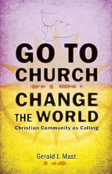 go to church change the world christian community as calling 1st edition gerald j mast 0836195647,