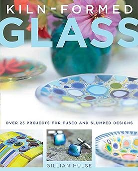 kiln formed glass over 25 projects for fused and slumped designs 1st edition gillian hulse 031259299x,
