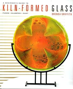 a beginners guide to kiln formed glass fused slumped cast 1st edition brenda griffith 1579909094,