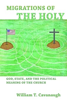migrations of the holy god state and the political meaning of the church 1st edition william t cavanaugh
