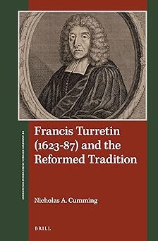 francis turretin and the reformed tradition 1st edition nicholas a cumming 9004347917, 978-9004347915