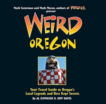weird oregon your travel guide to oregons local legends and best kept secrets 1st edition al eufrasio
