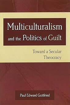 multiculturalism and the politics of guilt toward a secular theocracy 1st edition paul edward gottfried