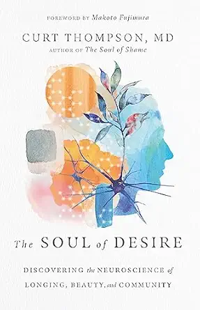 the soul of desire discovering the neuroscience of longing beauty and community 1st edition curt thompson