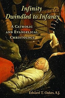 infinity dwindled to infancy a catholic and evangelical christology 1st edition edward t oakes s j
