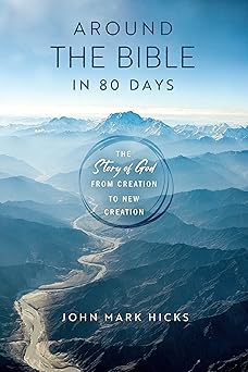 around the bible in 80 days the story of god from creation to new creation 1st edition john mark hicks