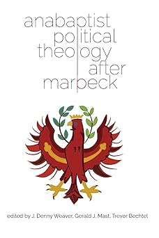 anabaptist political theology after marpeck 1st edition j denny weaver ,gerald j mast ,trevor bechtel