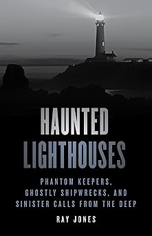 haunted lighthouses phantom keepers ghostly shipwrecks and sinister calls from the deep 1st edition ray jones