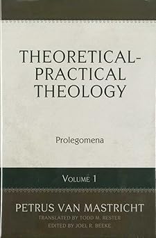 theoretical practical theology volume 1 prolegomena 1st edition petrus van mastricht ,joel r beeke ,todd m