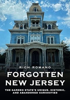 forgotten new jersey the garden states unique historic and abandoned curiosities 1st edition rich romano