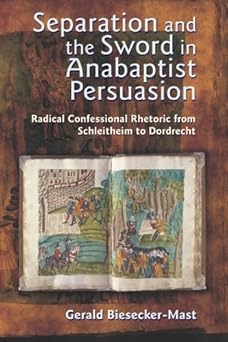 separation and the sword in anabaptist persuasion radical confessional rhetoric from schleitheim to dordrecht