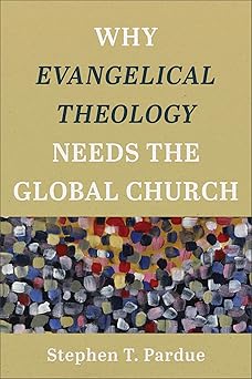 why evangelical theology needs the global church 1st edition stephen t pardue 1540960749, 978-1540960740