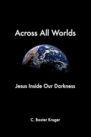 across all worlds jesus inside our darkness 1st edition c baxter kruger phd ,alan torrance 1573833797,