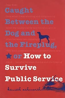 caught between the dog and the fireplug or how to survive public service 1st edition kenneth ashworth