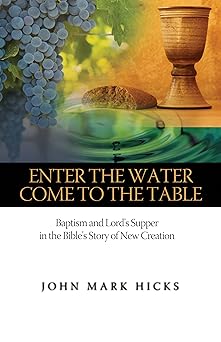 enter the water come to the table baptism and lords supper in the bibles story of new creation 1st edition