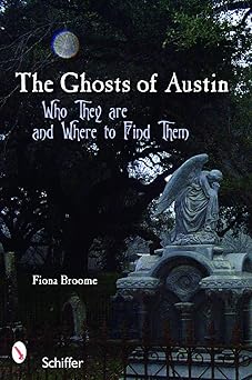 the ghosts of austin texas who the ghosts are and where to find them 1st edition fiona broome 0764326805,