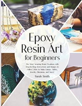 epoxy resin art for beginners the most amazing resin creations with step by step instructions and images to