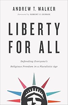 liberty for all defending everyones religious freedom in a pluralistic age 1st edition andrew t walker