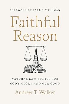 faithful reason natural law ethics for goda s glory and our good 1st edition andrew t walker ,carl r trueman