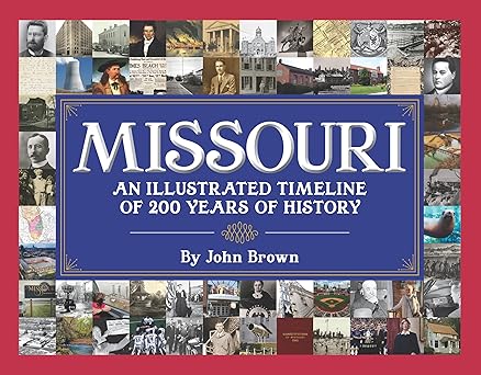 missouri an illustrated timeline 200 years of heroes and rogues heartbreak and triumph 1st edition john w