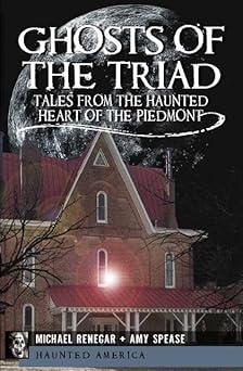 ghosts of the triad tales from the haunted heart of the piedmont 1st edition michael renegar ,amy spease