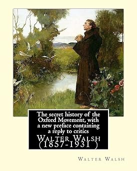 the secret history of the oxford movement with a new preface containing a reply to critics by walter walsh