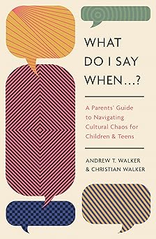 what do i say when a parents guide to navigating cultural chaos for children and teens 1st edition andrew
