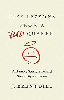 life lessons from a bad quaker a humble stumble toward simplicity and grace 1st edition j brent bill