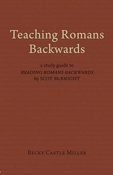 teaching romans backwards a study guide to reading romans backwards by scot mcknight 1st edition becky castle