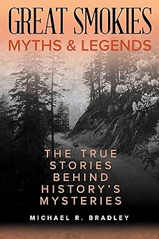great smokies myths and legends the true stories behind historys mysteries 1st edition michael r bradley