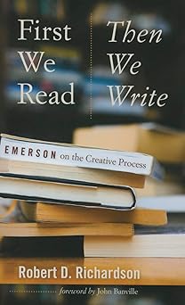 first we read then we write emerson on the creative process 1st edition robert d richardson ,john banville
