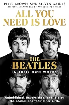all you need is love the beatles in their own words unpublished unvarnished and told by the beatles and their