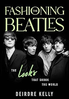 fashioning the beatles the looks that shook the world 1st edition deirdre kelly 1990823327, 978-1990823329