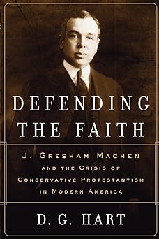 defending the faith j gresham machen and the crisis of conservative protestantism in modern america 1st
