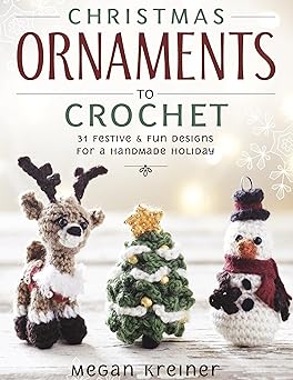 christmas ornaments to crochet 31 festive and fun to make designs for a handmade holiday 1st edition megan