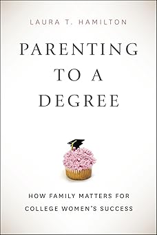 parenting to a degree how family matters for college womens success 1st edition laura t hamilton 022618336x,