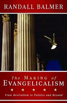 the making of evangelicalism from revivalism to politics and beyond 1st edition randall balmer 1481304887,
